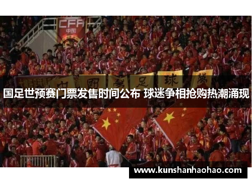 国足世预赛门票发售时间公布 球迷争相抢购热潮涌现 国足世预赛门票发售时间公布 球迷争相抢购热潮涌现