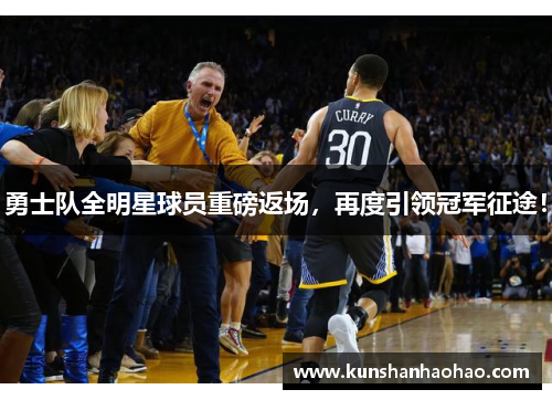 勇士队全明星球员重磅返场，再度引领冠军征途！