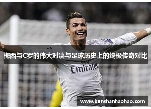 梅西与C罗的伟大对决与足球历史上的终极传奇对比 梅西与C罗的伟大对决与足球历史上的终极传奇对比