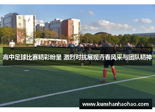 高中足球比赛精彩纷呈 激烈对抗展现青春风采与团队精神