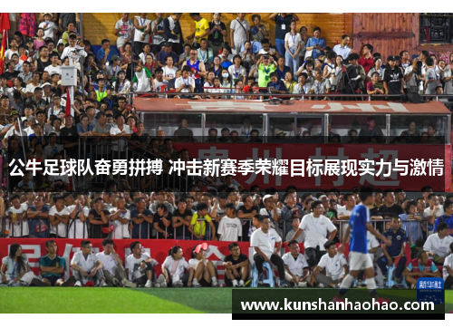 公牛足球队奋勇拼搏 冲击新赛季荣耀目标展现实力与激情 公牛足球队奋勇拼搏 冲击新赛季荣耀目标展现实力与激情