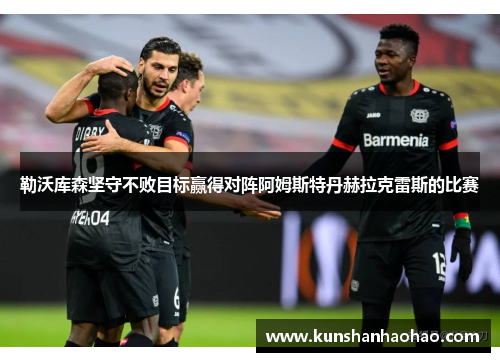 勒沃库森坚守不败目标赢得对阵阿姆斯特丹赫拉克雷斯的比赛 勒沃库森坚守不败目标赢得对阵阿姆斯特丹赫拉克雷斯的比赛