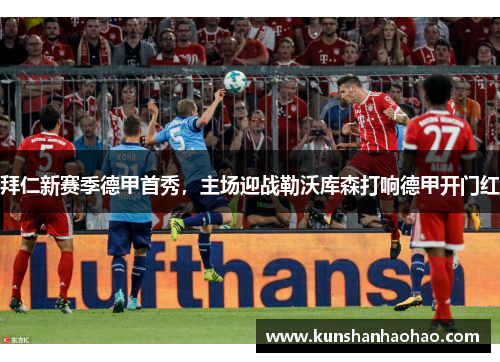 拜仁新赛季德甲首秀，主场迎战勒沃库森打响德甲开门红