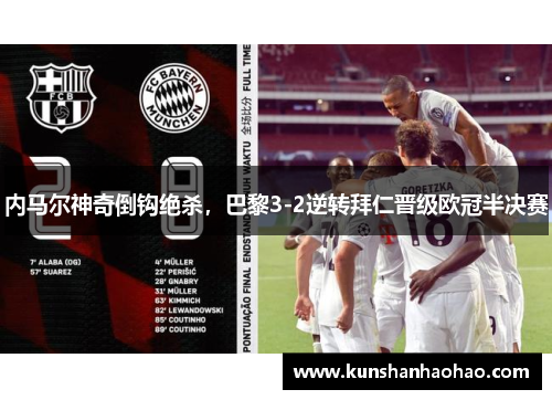 内马尔神奇倒钩绝杀，巴黎3-2逆转拜仁晋级欧冠半决赛