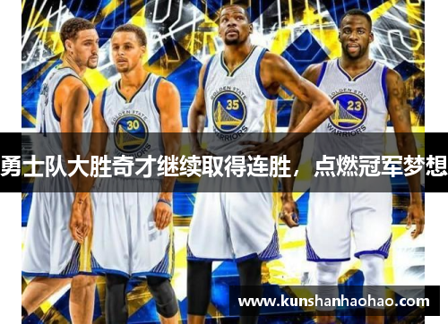 勇士队大胜奇才继续取得连胜，点燃冠军梦想