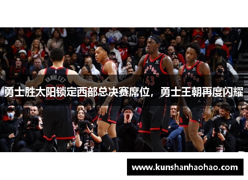 勇士胜太阳锁定西部总决赛席位，勇士王朝再度闪耀
