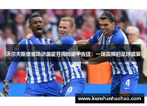 沃尔夫斯堡客场逆袭霍芬海姆德甲告捷：一场震撼的足球盛宴