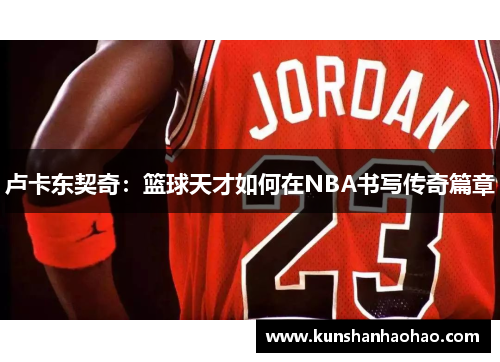 卢卡东契奇：篮球天才如何在NBA书写传奇篇章