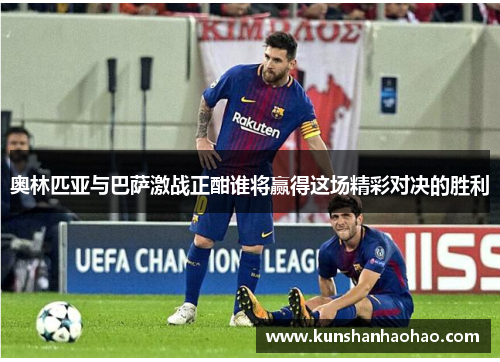 奥林匹亚与巴萨激战正酣谁将赢得这场精彩对决的胜利