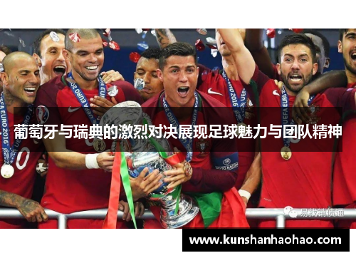 葡萄牙与瑞典的激烈对决展现足球魅力与团队精神