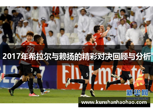 2017年希拉尔与赖扬的精彩对决回顾与分析