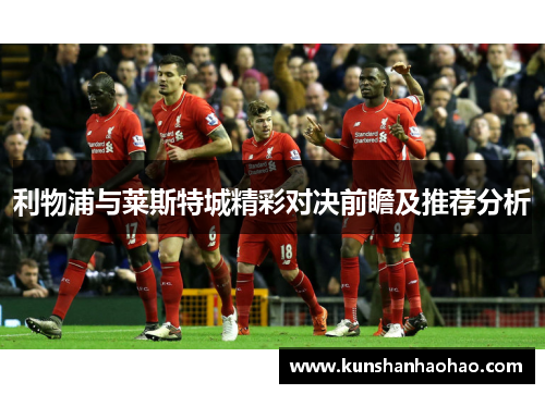 利物浦与莱斯特城精彩对决前瞻及推荐分析