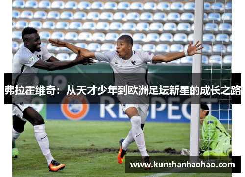 弗拉霍维奇：从天才少年到欧洲足坛新星的成长之路