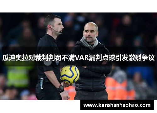 瓜迪奥拉对裁判判罚不满VAR漏判点球引发激烈争议