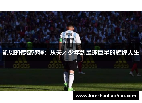 凯恩的传奇旅程：从天才少年到足球巨星的辉煌人生