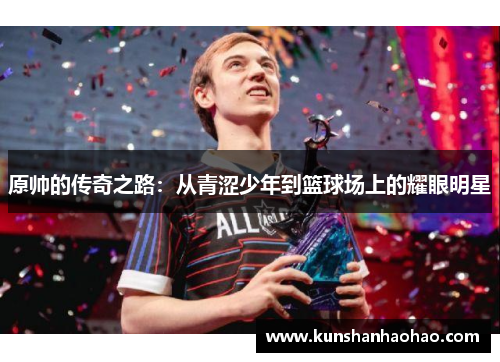 原帅的传奇之路：从青涩少年到篮球场上的耀眼明星