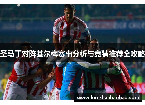 圣马丁对阵基尔梅赛事分析与竞猜推荐全攻略