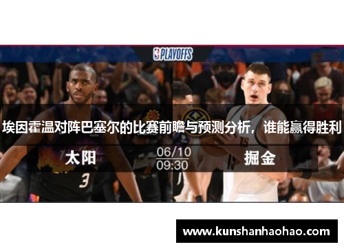 埃因霍温对阵巴塞尔的比赛前瞻与预测分析，谁能赢得胜利