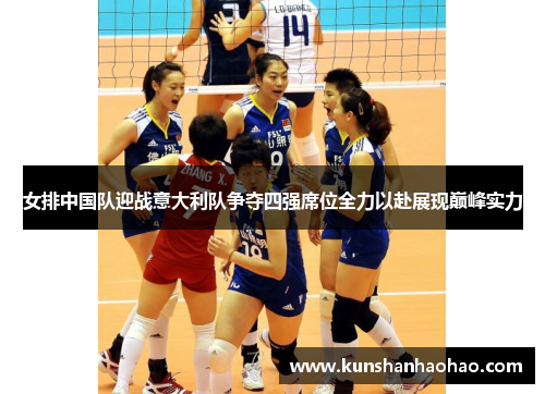 女排中国队迎战意大利队争夺四强席位全力以赴展现巅峰实力